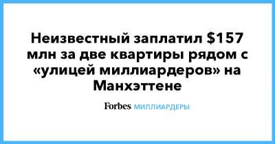 Неизвестный заплатил $157 млн за две квартиры рядом с «улицей миллиардеров» на Манхэттене - forbes.ru
