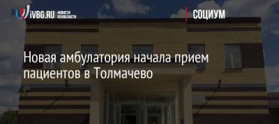 Новая амбулатория начала прием пациентов в Толмачево - ivbg.ru - Ленинградская обл.