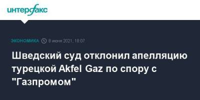 Шведский суд отклонил апелляцию турецкой Akfel Gaz по спору с "Газпромом" - smartmoney.one - Москва - Швеция - Стокгольм