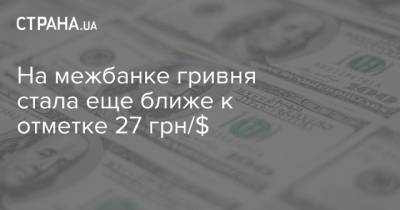 На межбанке гривня стала еще ближе к отметке 27 грн/$ - strana.ua - Украина