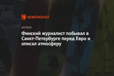 Финский журналист побывал в Санкт-Петербурге перед Евро и описал атмосферу - championat.com - Санкт-Петербург - Финляндия