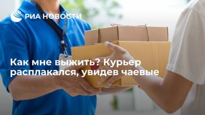 Как мне выжить? Курьер расплакался, увидев чаевые - ria.ru - Москва - США