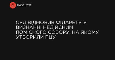 Суд відмовив Філарету у визнанні недійсним Помісного собору, на якому утворили ПЦУ - bykvu.com