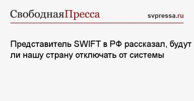 Представитель SWIFT в РФ рассказал, будут ли нашу страну отключать от системы - svpressa.ru - Киев
