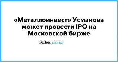 Алишер Усманов - «Металлоинвест» Усманова может провести IPO на Московской бирже - forbes.ru