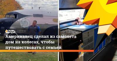 Американец сделал из самолета дом на колесах, чтобы путешествовать с семьей - ridus.ru