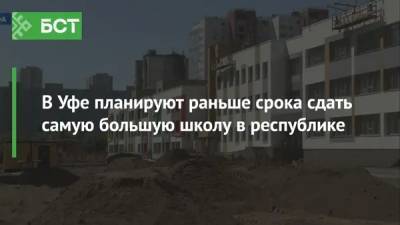 В Уфе планируют раньше срока сдать самую большую школу в республике - bash.news - Башкирия - Уфа