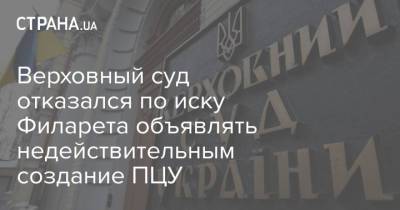 Верховный суд отказался по иску Филарета объявлять недействительным создание ПЦУ - strana.ua
