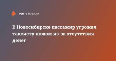 В Новосибирске пассажир угрожал таксисту ножом из-за отсутствия денег - ren.tv - Новосибирск