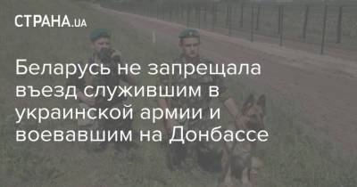 Беларусь не запрещала въезд служившим в украинской армии и воевавшим на Донбассе - strana.ua - Волынская обл. - Донбасс