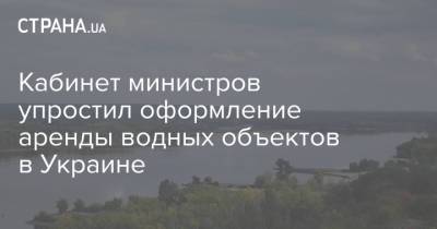 Кабинет министров упростил оформление аренды водных объектов в Украине - strana.ua