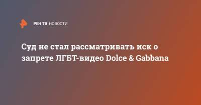 Суд не стал рассматривать иск о запрете ЛГБТ-видео Dolce & Gabbana - ren.tv - Санкт-Петербург