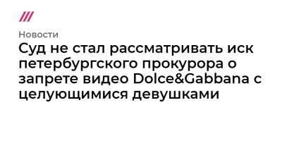 Михаил Романов - Суд не стал рассматривать иск петербургского прокурора о запрете видео Dolce&Gabbana с целующимися девушками - tvrain.ru - Санкт-Петербург