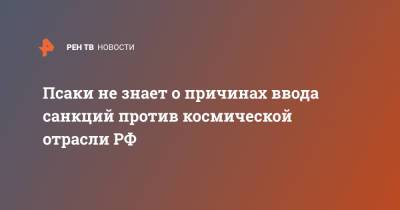 Дмитрий Рогозин - Джен Псаки - Дженнифер Псаки - Псаки не знает о причинах ввода санкций против космической отрасли РФ - ren.tv - Россия - США