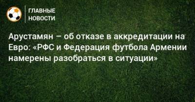 Василий Уткин - На Евро - Арустамян – об отказе в аккредитации на Евро: «РФС и Федерация футбола Армении намерены разобраться в ситуации» - bombardir.ru