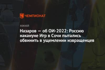 Андрей Назаров - Назаров — об ОИ-2022: Россию накануне Игр в Сочи пытались обвинить в ущемлении извращенцев - championat.com - Сочи