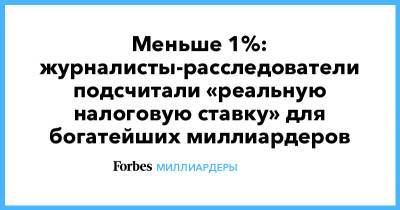 Илон Маск - Джефф Безос - Уоррен Баффет - Меньше 1%: журналисты-расследователи подсчитали «реальную налоговую ставку» для богатейших миллиардеров - forbes.ru