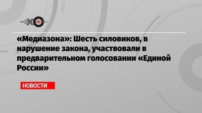 Алексей Навальный - «Медиазона»: Шесть силовиков, в нарушение закона, участвовали в предварительном голосовании «Единой России» - echo.msk.ru - Санкт-Петербург - респ. Дагестан - респ. Чечня - Астраханская обл.