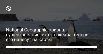 National Geographic признал существование пятого океана, теперь его нанесут на карты - liga.net - Украина - Антарктида