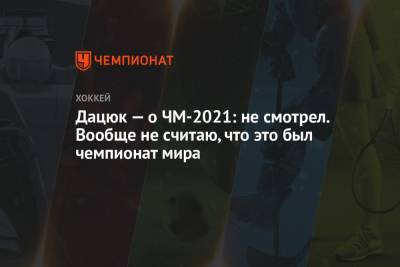 Павел Дацюк - Дацюк — о ЧМ-2021: не смотрел. Вообще не считаю, что это был чемпионат мира - championat.com - Латвия