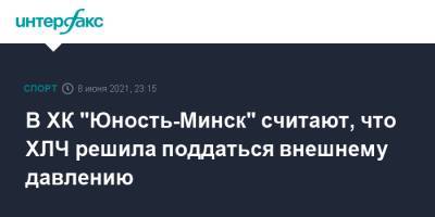 В ХК "Юность-Минск" считают, что ХЛЧ решила поддаться внешнему давлению - sport-interfax.ru - Москва - Минск