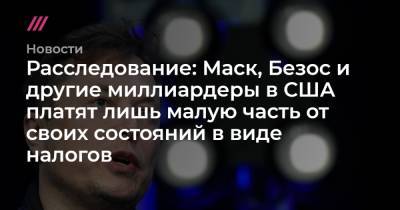 Илон Маск - Расследование: Маск, Безос и другие миллиардеры в США платят лишь малую часть от своих состояний в виде налогов - tvrain.ru