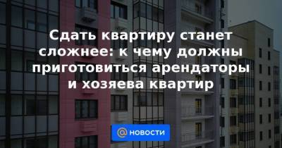 Сдать квартиру станет сложнее: к чему должны приготовиться арендаторы и хозяева квартир - smartmoney.one - Москва - Санкт-Петербург