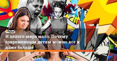 И целого мира мало. Почему современным детям можно все и даже больше - ridus.ru - Москва - Симферополь
