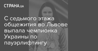 С седьмого этажа общежития во Львове выпала чемпионка Украины по пауэрлифтингу - strana.ua - Львов