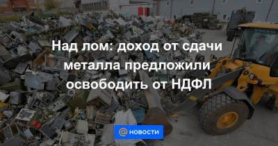 Над лом: доход от сдачи металла предложили освободить от НДФЛ - news.mail.ru