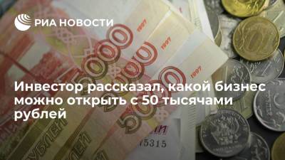 Федор Сидоров - Инвестор рассказал, какой бизнес можно открыть с 50 тысячами рублей - ria.ru - Москва - Россия