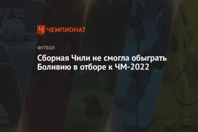 Сборная Чили не смогла обыграть Боливию в отборе к ЧМ-2022 - championat.com - Колумбия - Бразилия - Боливия - Чили