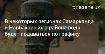 В некоторых регионах Самарканда и Навбахорского района вода будет подаваться по графику - gazeta.uz - Узбекистан - Навоийской обл.