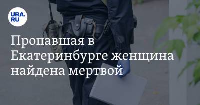 Пропавшая в Екатеринбурге женщина найдена мертвой - ura.news - Екатеринбург