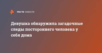 Девушка обнаружила загадочные следы постороннего человека у себя дома - ren.tv