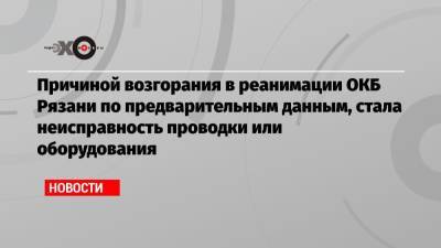 Причиной возгорания в реанимации ОКБ Рязани по предварительным данным, стала неисправность проводки или оборудования - echo.msk.ru - Рязань