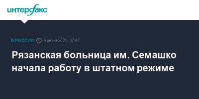 Рязанская больница им. Семашко начала работу в штатном режиме - interfax.ru - Москва - Рязань