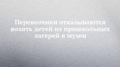 Перевозчики отказываются возить детей из пришкольных лагерей в музеи - chelny-izvest.ru
