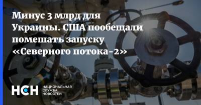 Энтони Блинкен - Минус 3 млрд для Украины. США пообещали помешать запуску «Северного потока-2» - nsn.fm - Россия - США - Украина - Вашингтон - Германия
