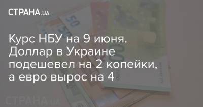 Курс НБУ на 9 июня. Доллар в Украине подешевел на 2 копейки, а евро вырос на 4 - strana.ua