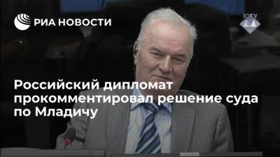 Ратко Младич - Геннадий Кузьмин - Российский дипломат прокомментировал решение суда по Младичу - ria.ru - Россия - Косово - Гаага - Босния и Герцеговина - Югославия