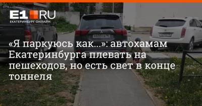 «Я паркуюсь как...»: автохамам Екатеринбурга плевать на пешеходов, но есть свет в конце тоннеля - e1.ru - Екатеринбург