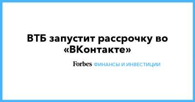 ВТБ запустит рассрочку во «ВКонтакте» - forbes.ru
