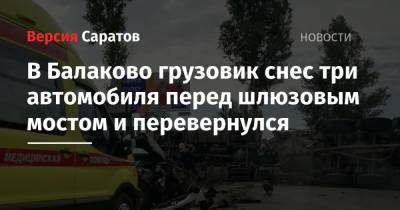 В Балаково грузовик снес три автомобиля перед шлюзовым мостом и перевернулся - nversia.ru - Саратовская обл.