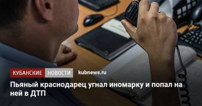 Пьяный краснодарец угнал иномарку и попал на ней в ДТП - kubnews.ru - Краснодарский край - Краснодар