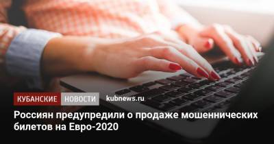 На Евро - Россиян предупредили о продаже мошеннических билетов на Евро-2020 - kubnews.ru - Россия - Санкт-Петербург