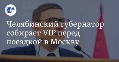 Алексей Текслер - Челябинский губернатор собирает VIP перед поездкой в Москву - ura.news - Москва - Челябинская обл. - Челябинск