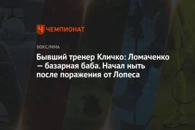 Василий Ломаченко - Владимир Кличко - Бывший тренер Кличко: Ломаченко — базарная баба. Начал ныть после поражения от Лопеса - championat.com