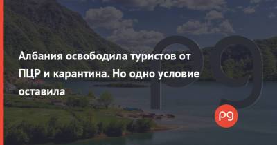 Албания освободила туристов от ПЦР и карантина. Но одно условие оставила - thepage.ua - Турция