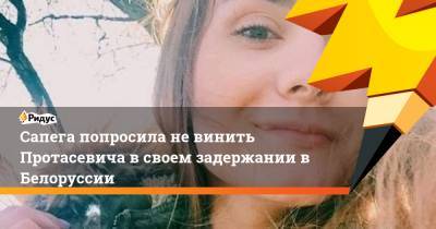 Сапега попросила не винить Протасевича в своем задержании в Белоруссии - ridus.ru - Минск